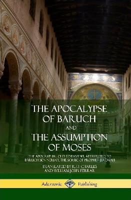 The Apocalypse of Baruch and The Assumption of Moses: The Apocryphal Old Testament, Attributed to Baruch ben Neriah, the Scribe of Prophet Jeremiah (Hardcover) - R H Charles,William John Ferrar - cover