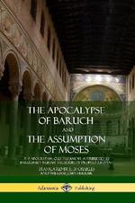 The Apocalypse of Baruch and The Assumption of Moses: The Apocryphal Old Testament, Attributed to Baruch ben Neriah, the Scribe of Prophet Jeremiah