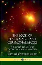 The Book of Black Magic and Ceremonial Magic: The Secret Rituals and Occult Traditions in Goëtia (Hardcover)