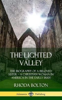 The Lighted Valley: The Biography of a Beloved Sister, A Christian Woman in America in the Early 1800s (Hardcover) - Rhoda Bolton,William Jay - cover