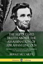 The Suppressed Truth About the Assassination of Abraham Lincoln: The Religious Conspiracy Surrounding the President's Murder