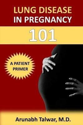 Lung Disease in Pregnancy 101: A Patient Primer - Arunabh Talwar - cover