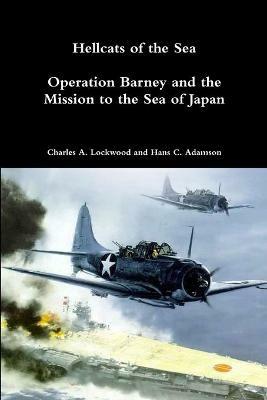 Hellcats of the Sea: Operation Barney and the Mission to the Sea of Japan - Charles A Lockwood,Hans C Adamson - cover