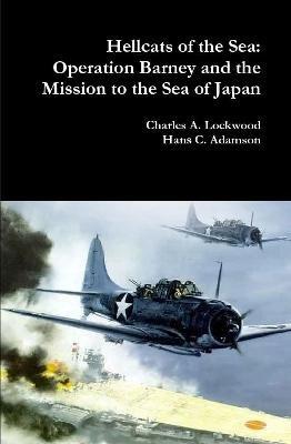 Hellcats of the Sea: Operation Barney and the Mission to the Sea of Japan - Charles A Lockwood,Hans C Adamson - cover