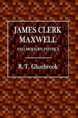 James Clerk Maxwell and Modern Physics - R T Glazebrook - cover