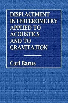 Displacement Interferometry Applied to Acoustics and Gravitation - Carl Barus - cover