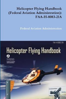 Helicopter Flying Handbook (Federal Aviation Administration): Faa-H-8083-21a - Federal Aviation Administration - cover