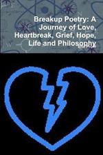 Breakup Poetry: A Journey of Love, Heartbreak, Grief, Hope, Life and Philosophy