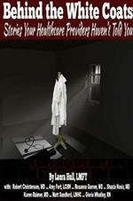 Behind the White Coats: The Stories Your Healthcare Providers Haven?t Told You