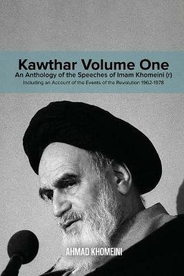 Kawthar Volume One: An Anthology of the Speeches of Imam Khomeini (r) Including an Account of the Events of the Revolution 1962-1978 - Ruhollah Khomeini - cover