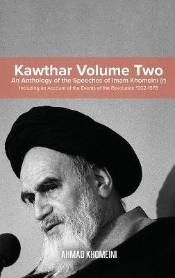 Kawthar Volume Two: An Anthology of the Speeches of Imam Khomeini (r) Including an Account of the Events of the Revolution 1962-1978 - Ruhollah Khomeini - cover