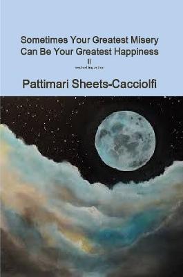 Sometimes your Greatest Misery can be your Greatest Happiness ll - Pattimari Sheets-Cacciolfi - cover
