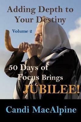 Adding Depth To Your Destiny: 50 Days of Focus Brings Jubilee! - Candi MacAlpine - cover