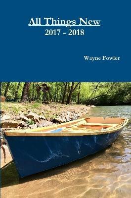 All Things New 2017 - 2018 - Wayne Fowler - cover