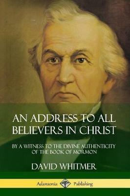 An Address to All Believers in Christ: By A Witness to the Divine Authenticity of the Book of Mormon - David Whitmer - cover