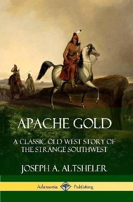 Apache Gold: A Classic Old West Story of The Strange Southwest - Joseph A. Altsheler - cover