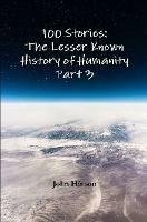 100 Stories: The Lesser Known History of Humanity - Part 3