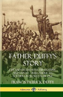 Father Duffy's Story: Life and Death with the Fighting Sixty-Ninth - Irish American Soldiers in World War One (Hardcover) - Francis Patrick Duffy - cover