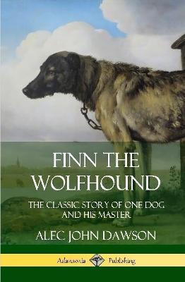 Finn the Wolfhound: The Classic Story of One Dog and his Master (Hardcover) - Alec John Dawson - cover