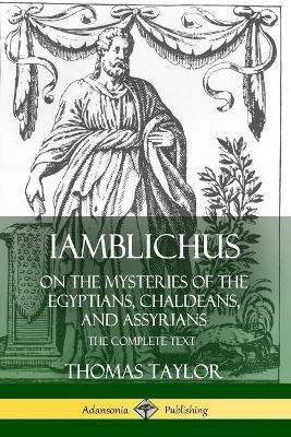 Iamblichus on the Mysteries of the Egyptians, Chaldeans, and Assyrians: The Complete Text - Thomas Taylor - cover