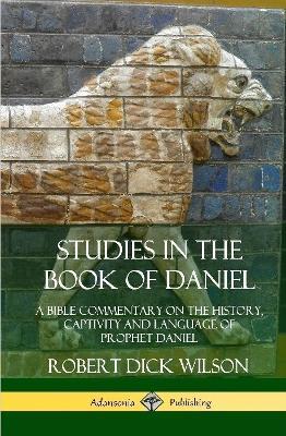 Studies in the Book of Daniel: A Bible Commentary on the History, Captivity and Language of Prophet Daniel (Hardcover) - Robert Dick Wilson - cover