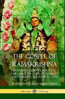 The Gospel of Ra makrishna: Sri Ra makrishna's Spiritual Guidance to a Life of Humility and Walking the Path to God (Hardcover) - Swami Abhedananda - cover