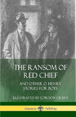 The Ransom of Red Chief: And Other O. Henry Stories for Boys (Hardcover) - O. Henry,Gordon Grant - cover