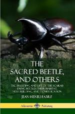 The Sacred Beetle, and Others: The Breeding and Life of the Scarab Dung Beetles; their Habitat, Nest-Building, and Domestication