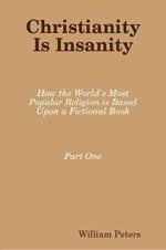 Christianity Is Insanity: How the World's Most Popular Religion Is Based Upon a Fictional Book