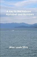 A Key to the Hebrew Alphabet and Numbers - Alan Lewis Silva - cover