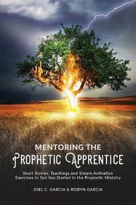 Mentoring the Prophetic Apprentice - Joel C Garcia,Robyn Garcia - cover