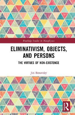 Eliminativism, Objects, and Persons: The Virtues of Non-Existence - Jiri Benovsky - cover