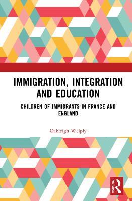 Immigration, Integration and Education: Children of Immigrants in France and England - Oakleigh Welply - cover