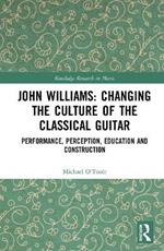 John Williams: Changing the Culture of the Classical Guitar: Performance, perception, education and construction