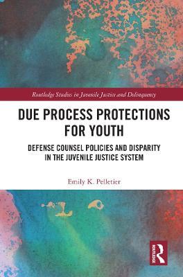 Due Process Protections for Youth: Defense Counsel Policies and Disparity in the Juvenile Justice System - Emily K. Pelletier - cover