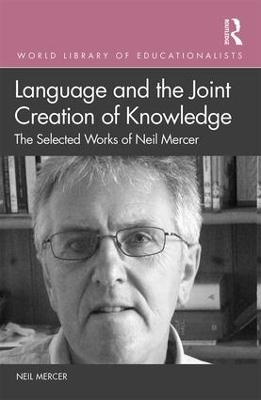 Language and the Joint Creation of Knowledge: The selected works of Neil Mercer - Neil Mercer - cover
