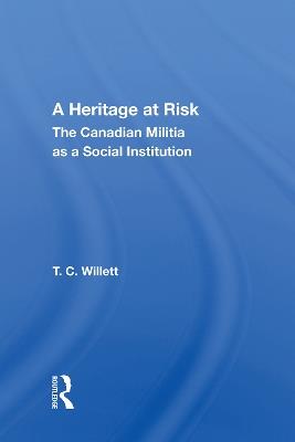 A Heritage at Risk: The Canadian Militia as a Social Institution - T. C. Willett - cover