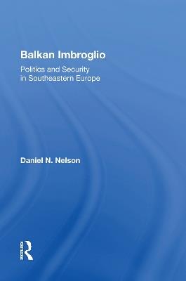 Balkan Imbroglio: Politics And Security In Southeastern Europe - Daniel N Nelson - cover