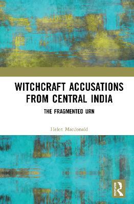 Witchcraft Accusations from Central India: The Fragmented Urn - Helen Macdonald - cover