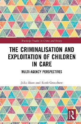The Criminalisation and Exploitation of Children in Care: Multi-Agency Perspectives - Julie Shaw,Sarah Greenhow - cover