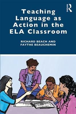 Teaching Language as Action in the ELA Classroom - Richard Beach,Faythe Beauchemin - cover