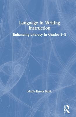 Language in Writing Instruction: Enhancing Literacy in Grades 3-8 - María Estela Brisk - cover