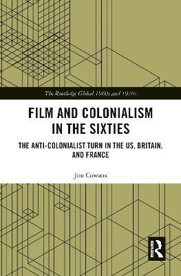 Film and Colonialism in the Sixties: The Anti-Colonialist Turn in the US, Britain, and France - Jon Cowans - cover