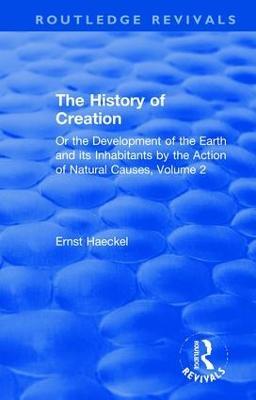 The History of Creation: Or the Development of the Earth and its Inhabitants by the Action of Natural Causes, Volume 2 - Ernst Haeckel - cover