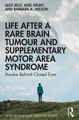 Life After a Rare Brain Tumour and Supplementary Motor Area Syndrome: Awake Behind Closed Eyes - Alex Jelly,Adel Helmy,Barbara A. Wilson - cover
