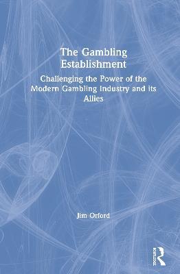 The Gambling Establishment: Challenging the Power of the Modern Gambling Industry and its Allies - Jim Orford - cover
