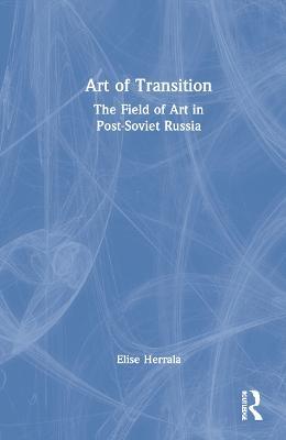 Art of Transition: The Field of Art in Post-Soviet Russia - Elise Herrala - cover