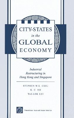 City States In The Global Economy: Industrial Restructuring In Hong Kong And Singapore - Stephen Wing-kai Chiu,Kong-Chong Ho,Tai-Lok Lui - cover