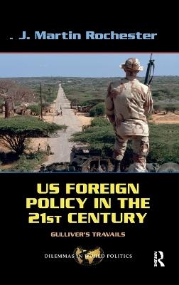 US Foreign Policy in the Twenty-First Century: Gulliver's Travails - J. Martin Rochester - cover