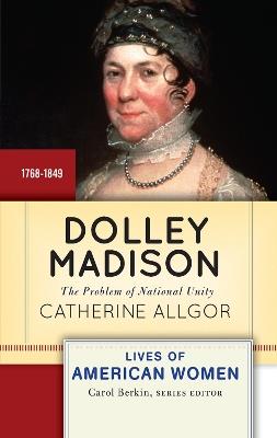 Dolley Madison: The Problem of National Unity - Catherine Allgor - cover